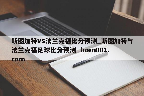 斯图加特VS法兰克福比分预测_斯图加特与法兰克福足球比分预测  haen001.com