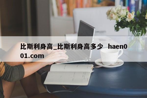 比斯利身高_比斯利身高多少  haen001.com