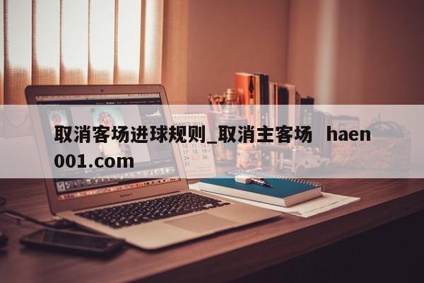 取消客场进球规则_取消主客场  haen001.com