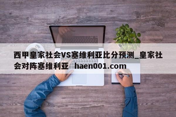 西甲皇家社会VS塞维利亚比分预测_皇家社会对阵塞维利亚  haen001.com