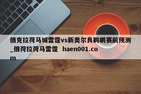 俄克拉荷马城雷霆vs新奥尔良鹈鹕赛前预测_俄荷拉荷马雷霆 haen001.com