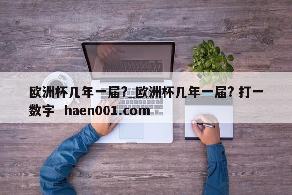 欧洲杯几年一届?_欧洲杯几年一届? 打一数字  haen001.com