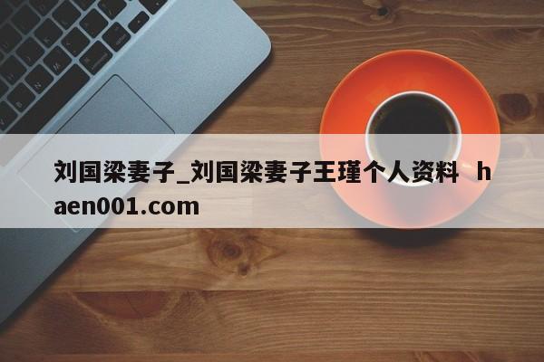 刘国梁妻子_刘国梁妻子王瑾个人资料  haen001.com