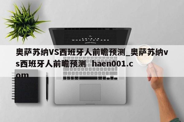 奥萨苏纳VS西班牙人前瞻预测_奥萨苏纳vs西班牙人前瞻预测  haen001.com
