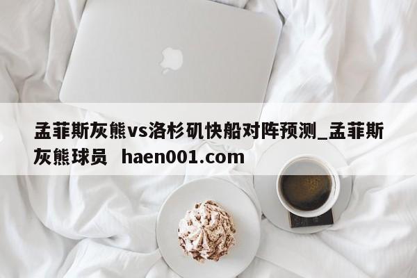 孟菲斯灰熊vs洛杉矶快船对阵预测_孟菲斯灰熊球员 haen001.com