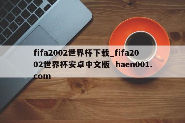 fifa2002世界杯下载_fifa2002世界杯安卓中文版 haen001.com
