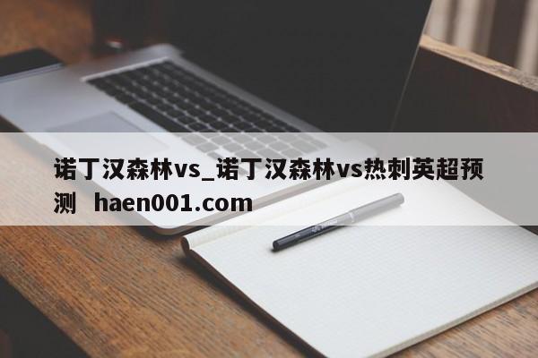 诺丁汉森林vs_诺丁汉森林vs热刺英超预测 haen001.com