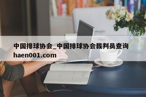 中国排球协会_中国排球协会裁判员查询  haen001.com