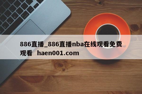 886直播_886直播nba在线观看免费观看 haen001.com
