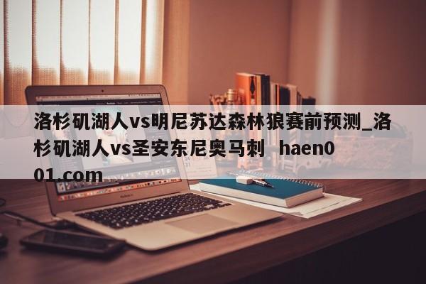 洛杉矶湖人vs明尼苏达森林狼赛前预测_洛杉矶湖人vs圣安东尼奥马刺 haen001.com