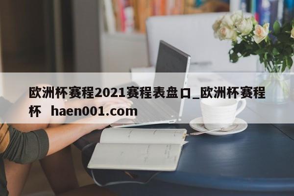欧洲杯赛程2021赛程表盘口_欧洲杯赛程杯 haen001.com