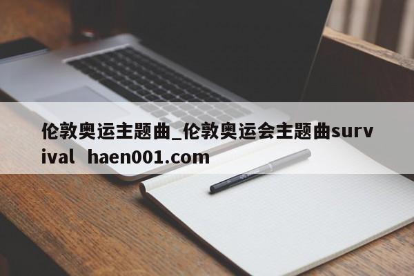 伦敦奥运主题曲_伦敦奥运会主题曲survival  haen001.com