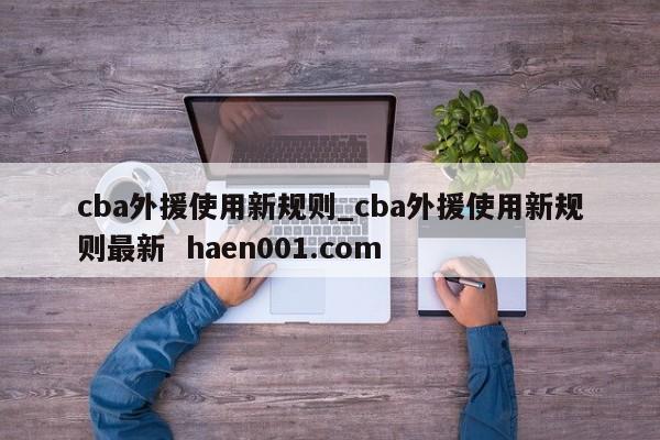 cba外援使用新规则_cba外援使用新规则最新  haen001.com