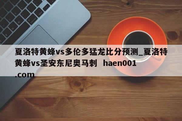 夏洛特黄蜂vs多伦多猛龙比分预测_夏洛特黄蜂vs圣安东尼奥马刺  haen001.com