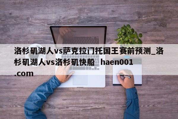 洛杉矶湖人vs萨克拉门托国王赛前预测_洛杉矶湖人vs洛杉矶快船  haen001.com