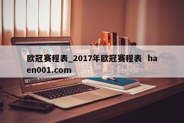 欧冠赛程表_2017年欧冠赛程表 haen001.com