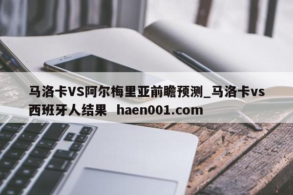马洛卡VS阿尔梅里亚前瞻预测_马洛卡vs西班牙人结果 haen001.com