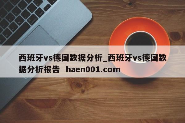 西班牙vs德国数据分析_西班牙vs德国数据分析报告  haen001.com