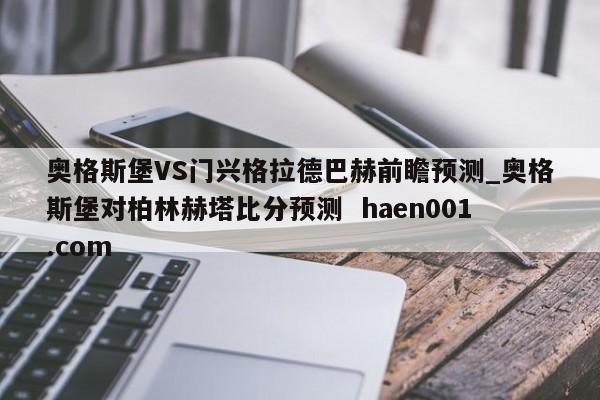 奥格斯堡VS门兴格拉德巴赫前瞻预测_奥格斯堡对柏林赫塔比分预测 haen001.com