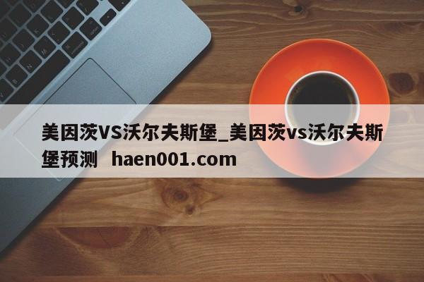 美因茨VS沃尔夫斯堡_美因茨vs沃尔夫斯堡预测 haen001.com