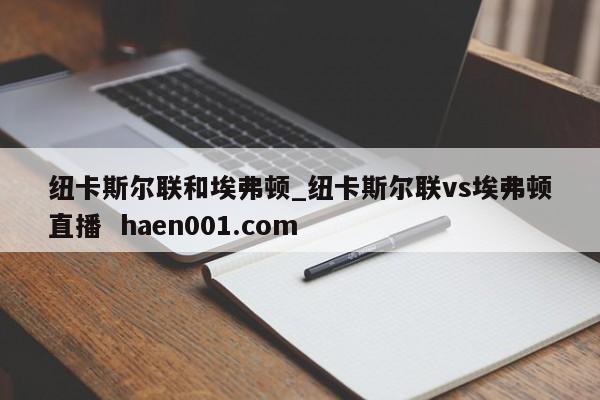 纽卡斯尔联和埃弗顿_纽卡斯尔联vs埃弗顿直播  haen001.com