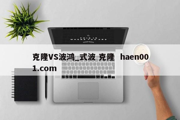 克隆VS波鸿_式波 克隆  haen001.com