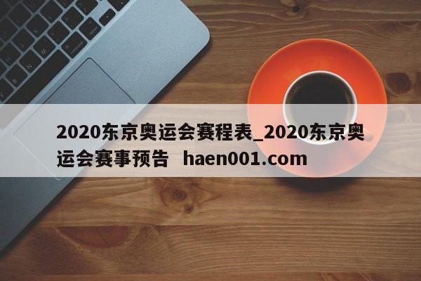 2020东京奥运会赛程表_2020东京奥运会赛事预告  haen001.com