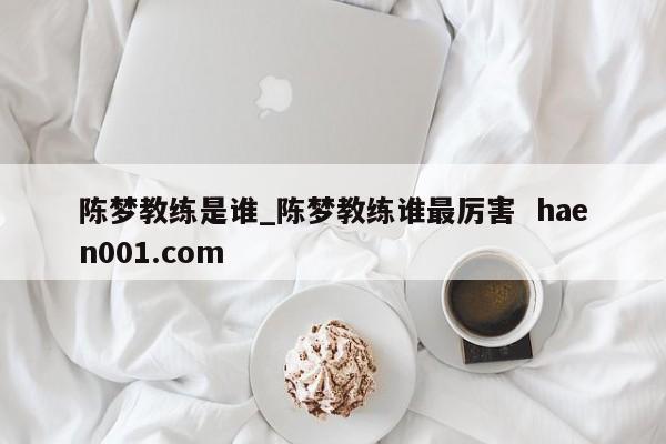 陈梦教练是谁_陈梦教练谁最厉害  haen001.com