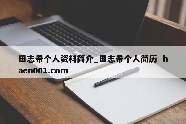 田志希个人资料简介_田志希个人简历  haen001.com