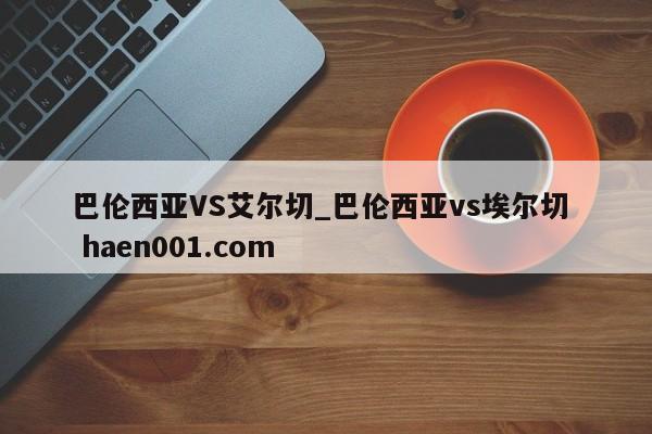 巴伦西亚VS艾尔切_巴伦西亚vs埃尔切  haen001.com