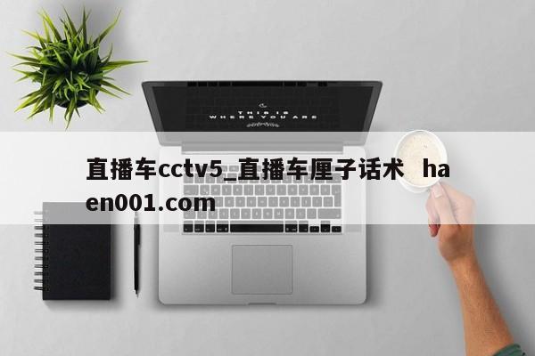 直播车cctv5_直播车厘子话术  haen001.com