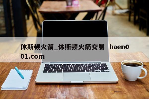 休斯顿火箭_休斯顿火箭交易  haen001.com