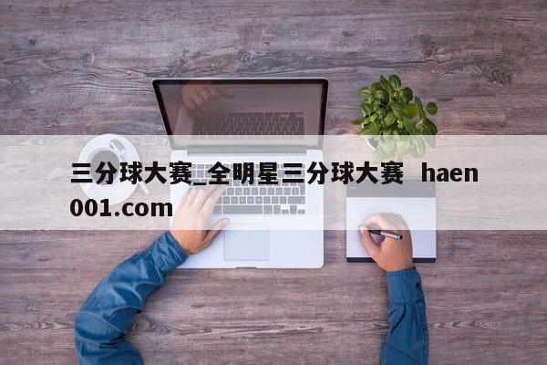 三分球大赛_全明星三分球大赛 haen001.com