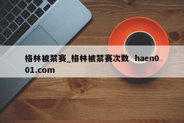 格林被禁赛_格林被禁赛次数 haen001.com