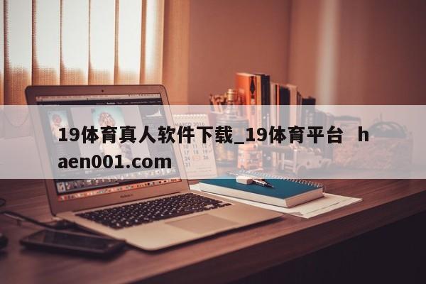 19体育真人软件下载_19体育平台 haen001.com