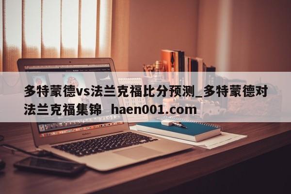 多特蒙德vs法兰克福比分预测_多特蒙德对法兰克福集锦  haen001.com