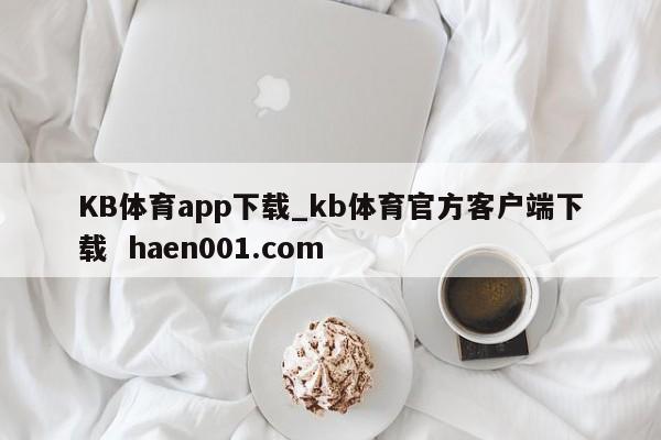 KB体育app下载_kb体育官方客户端下载 haen001.com