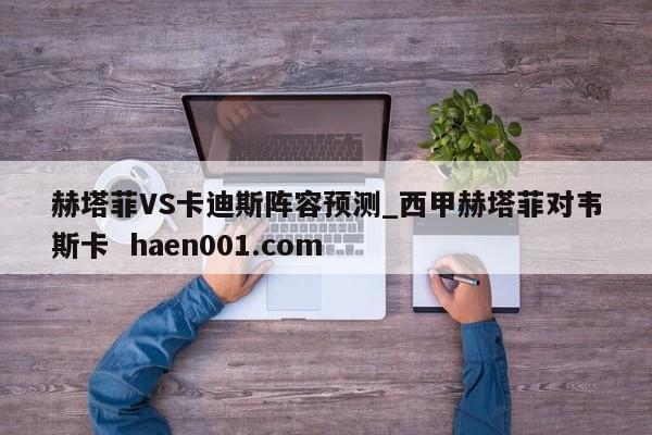 赫塔菲VS卡迪斯阵容预测_西甲赫塔菲对韦斯卡  haen001.com